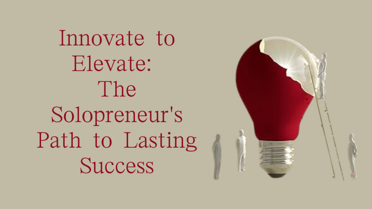 Innovate To Elevate: The Solopreneur's Path To Lasting Success